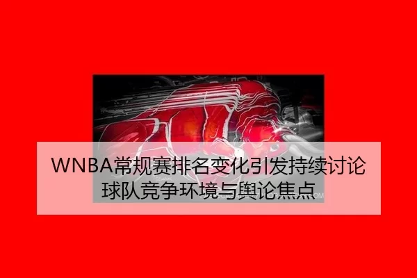 WNBA常规赛排名变化引发持续讨论 球队竞争环境与舆论焦点 | leyu