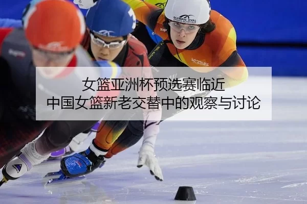 女篮亚洲杯预选赛临近 中国女篮新老交替中的观察与讨论 | leyu